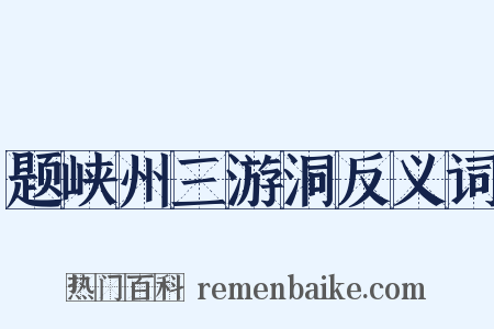题峡州三游洞反义词是什么意思的图片